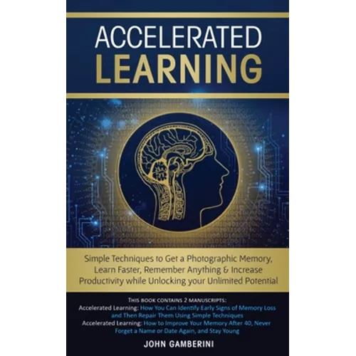 Accelerated Learning: Techniques to Get a Photographic Memory, Learn Faster, Remember Anything & Increase Productivity while Unlocking your