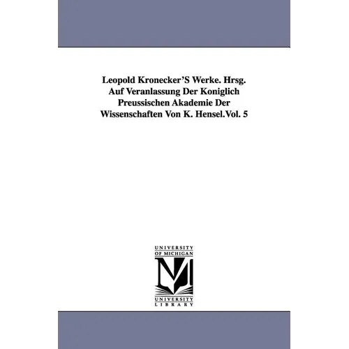 Leopold Kronecker's Werke. Hrsg. Auf Veranlassung Der Koniglich Preussischen Akademie Der Wissenschaften Von K. Hensel.Vol. 5