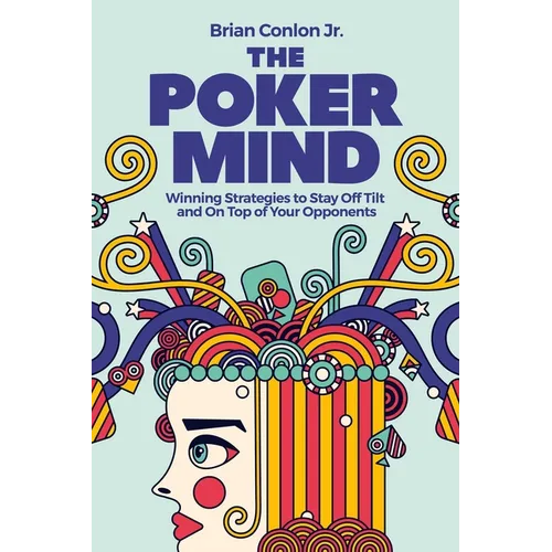 The Poker Mind: Winning Strategies to Stay Off Tilt and on Top of Your Opponents