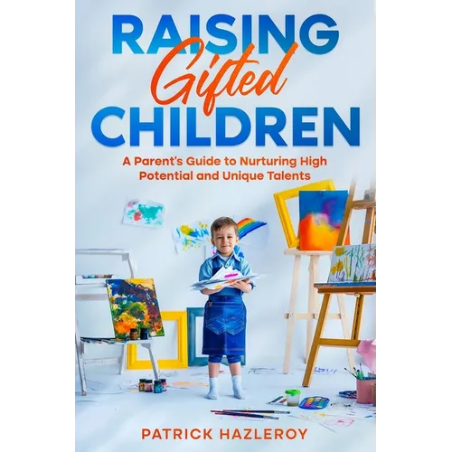 Raising Gifted Children: A Parent's Guide to Nurturing High Potential and Unique Talents