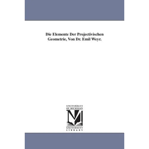 Die Elemente Der Projectivischen Geometrie, Von Dr. Emil Weyr.
