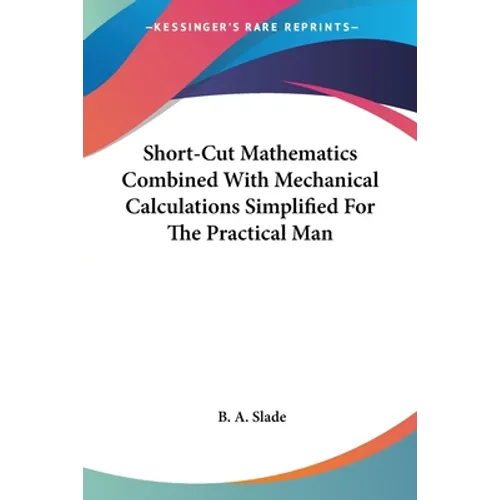 Short-Cut Mathematics Combined With Mechanical Calculations Simplified For The Practical Man