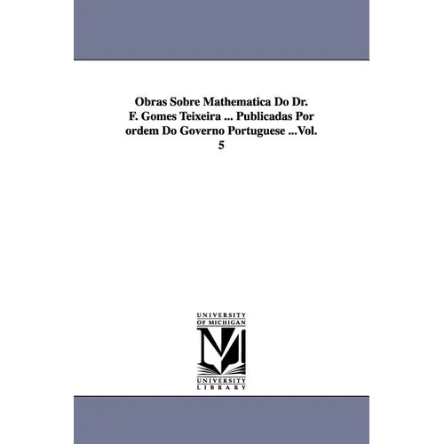 Obras Sobre Mathematica Do Dr. F. Gomes Teixeira ... Publicadas Por Ordem Do Governo Portuguese ...Vol. 5