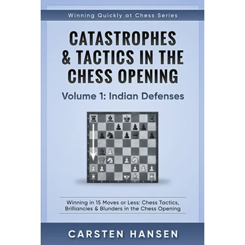 Catastrophes & Tactics in the Chess Opening - Volume 1: Indian Defenses: Winning in 15 Moves or Less: Chess Tactics, Brilliancies & Blunders in the Ch