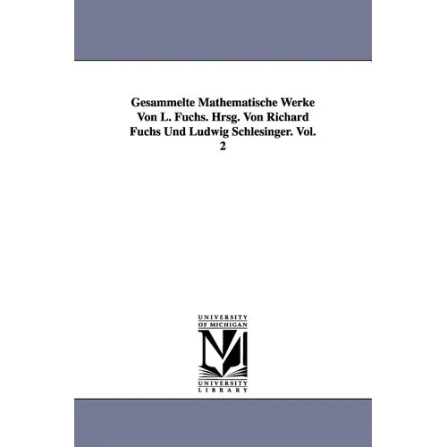 Gesammelte Mathematische Werke Von L. Fuchs. Hrsg. Von Richard Fuchs Und Ludwig Schlesinger. Vol. 2