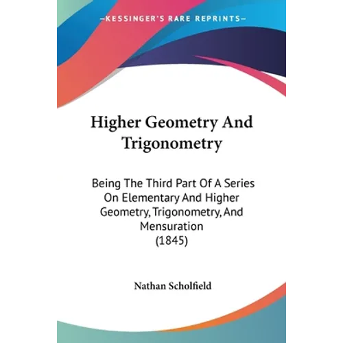 Higher Geometry And Trigonometry: Being The Third Part Of A Series On Elementary And Higher Geometry, Trigonometry, And Mensuration (1845)