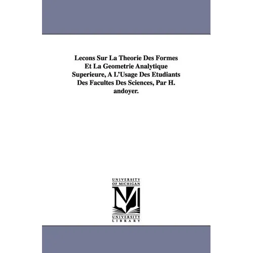 Lecons Sur La Theorie Des Formes Et La Geometrie Analytique Superieure, A L'Usage Des Etudiants Des Facultes Des Sciences, Par H. Andoyer.