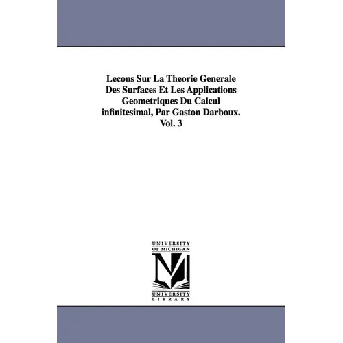 Lecons Sur La Theorie Generale Des Surfaces Et Les Applications Geometriques Du Calcul Infinitesimal, Par Gaston Darboux. Vol. 3