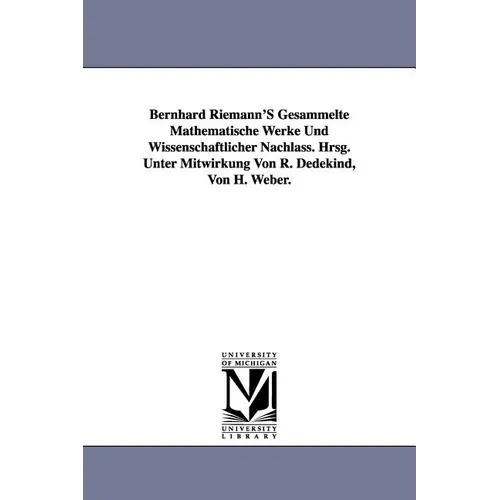Bernhard Riemann'S Gesammelte Mathematische Werke Und Wissenschaftlicher Nachlass. Hrsg. Unter Mitwirkung Von R. Dedekind, Von H. Weber.