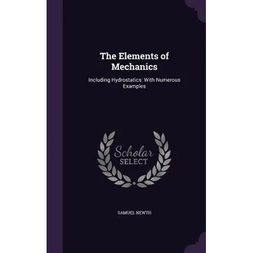 The Elements of Mechanics: Including Hydrostatics: With Numerous Examples