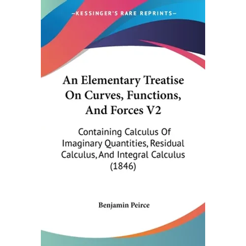 An Elementary Treatise On Curves, Functions, And Forces V2: Containing Calculus Of Imaginary Quantities, Residual Calculus, And Integral Calculus (184