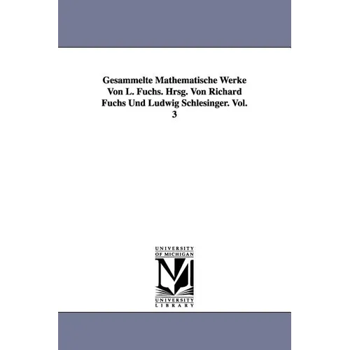 Gesammelte Mathematische Werke Von L. Fuchs. Hrsg. Von Richard Fuchs Und Ludwig Schlesinger. Vol. 3