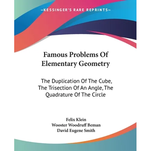 Famous Problems Of Elementary Geometry: The Duplication Of The Cube, The Trisection Of An Angle, The Quadrature Of The Circle