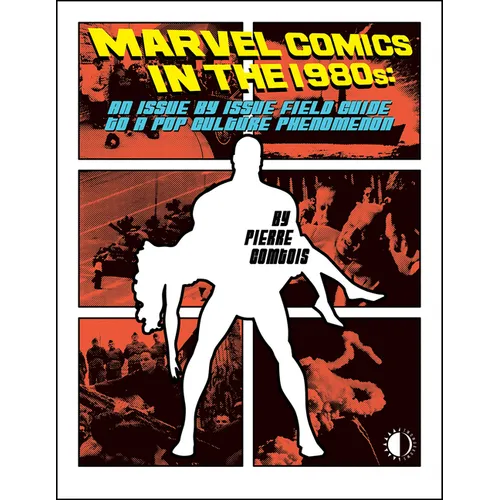 Marvel Comics in the 1980s: An Issue-By-Issue Field Guide to the Pop Culture Phenomenon