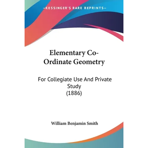 Elementary Co-Ordinate Geometry: For Collegiate Use And Private Study (1886)