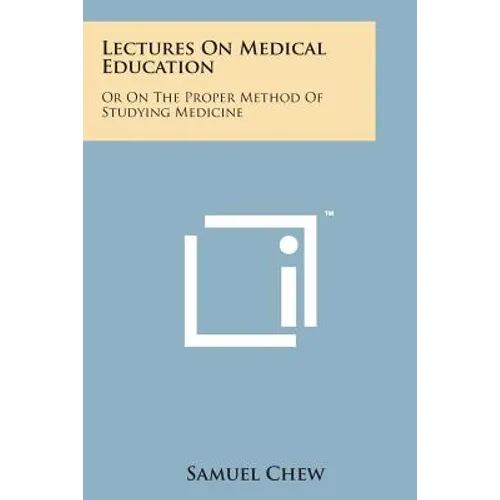 Lectures on Medical Education: Or on the Proper Method of Studying Medicine