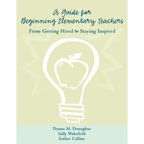A Guide for Beginning Elementary Teachers: From Getting Hired to Staying Inspired