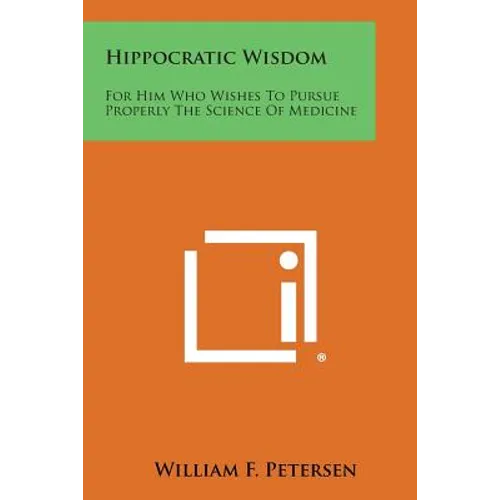 Hippocratic Wisdom: For Him Who Wishes to Pursue Properly the Science of Medicine