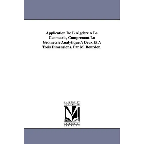 Application De L'Algebre À La Géométrie, Comprenant La Géométrie Analytique À Deux Et À Trois Dimensions. Par M. Bourdon.
