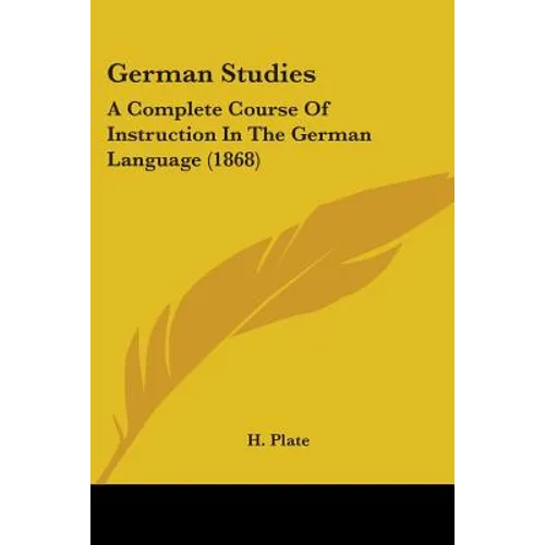 German Studies: A Complete Course Of Instruction In The German Language (1868)