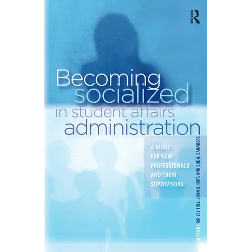 Becoming Socialized in Student Affairs Administration: A Guide for New Professionals and Their Supervisors