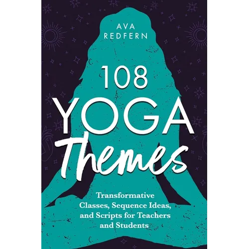 108 Yoga Themes: Transformative Classes, Sequence Ideas, and Scripts for Teachers and Students