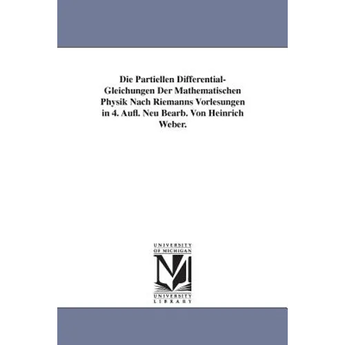 Die Partiellen Differential-Gleichungen Der Mathematischen Physik Nach Riemanns Vorlesungen in 4. Aufl. Neu Bearb. Von Heinrich Weber.